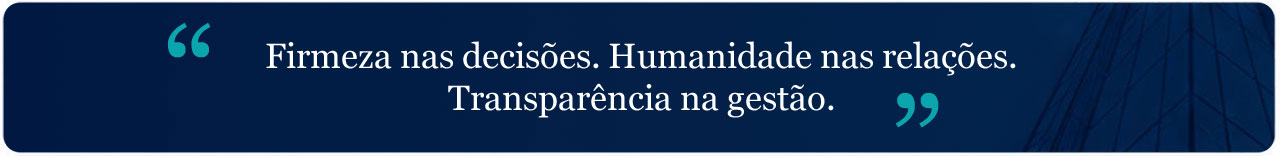 Firmeza nas decisões. Humanidade nas relações. Transparência na gestão